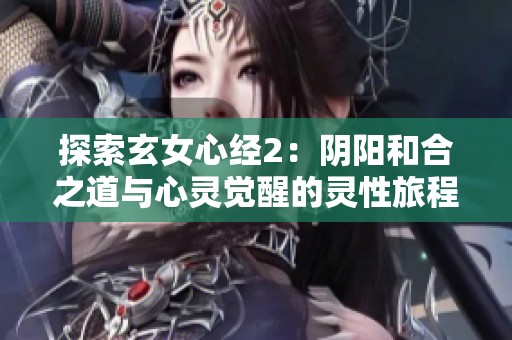 探索玄女心经2：阴阳和合之道与心灵觉醒的灵性旅程
