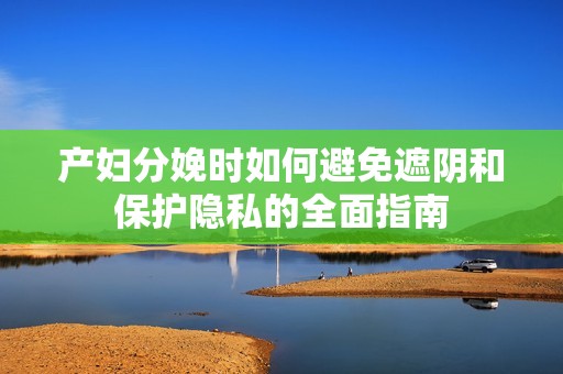 产妇分娩时如何避免遮阴和保护隐私的全面指南