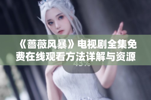 《蔷薇风暴》电视剧全集免费在线观看方法详解与资源推荐