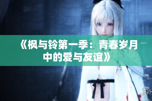 《枫与铃第一季：青春岁月中的爱与友谊》