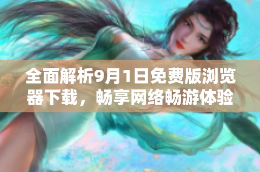 全面解析9月1日免费版浏览器下载，畅享网络畅游体验