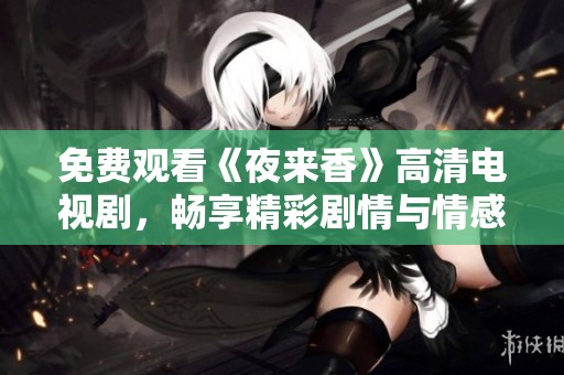 免费观看《夜来香》高清电视剧，畅享精彩剧情与情感纠葛  