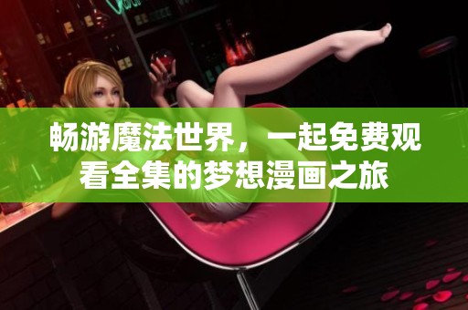 畅游魔法世界，一起免费观看全集的梦想漫画之旅