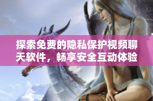 探索免费的隐私保护视频聊天软件，畅享安全互动体验