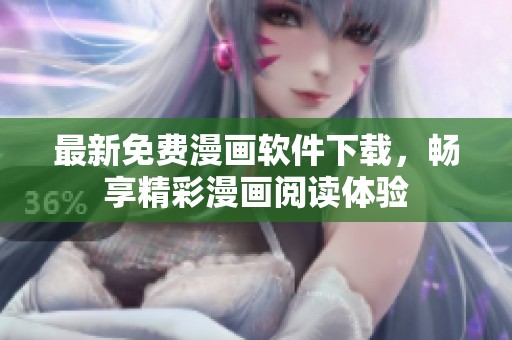 最新免费漫画软件下载，畅享精彩漫画阅读体验