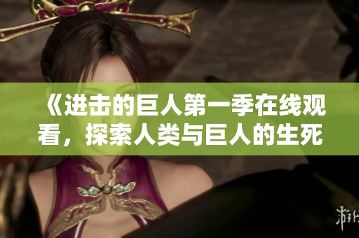 《进击的巨人第一季在线观看，探索人类与巨人的生死斗争》