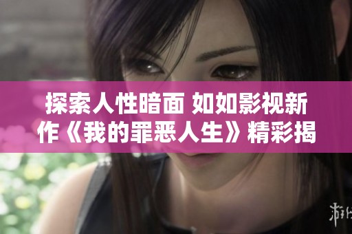 探索人性暗面 如如影视新作《我的罪恶人生》精彩揭示