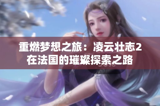 重燃梦想之旅：凌云壮志2在法国的璀璨探索之路