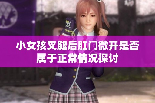 小女孩叉腿后肛门微开是否属于正常情况探讨