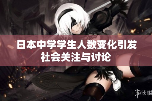 日本中学学生人数变化引发社会关注与讨论