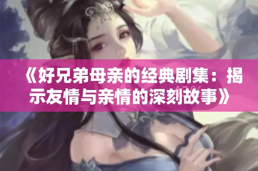 《好兄弟母亲的经典剧集：揭示友情与亲情的深刻故事》