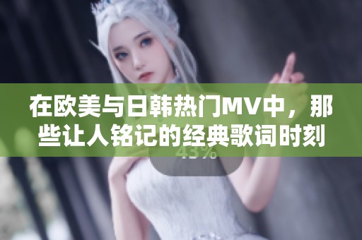 在欧美与日韩热门MV中，那些让人铭记的经典歌词时刻