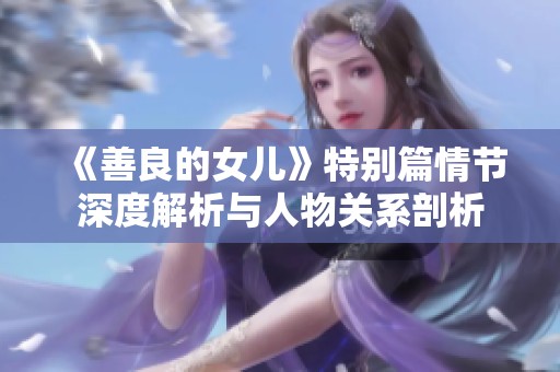 《善良的女儿》特别篇情节深度解析与人物关系剖析