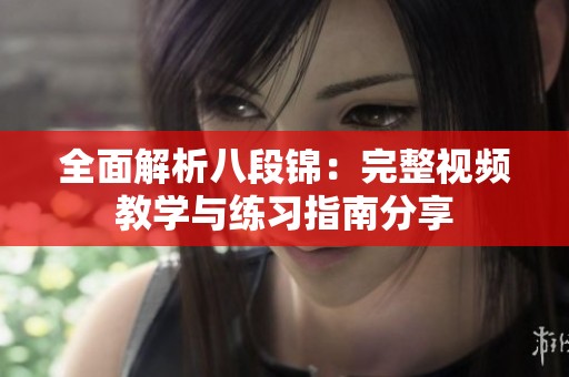 全面解析八段锦：完整视频教学与练习指南分享