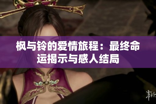 枫与铃的爱情旅程：最终命运揭示与感人结局