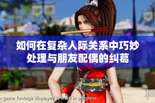如何在复杂人际关系中巧妙处理与朋友配偶的纠葛