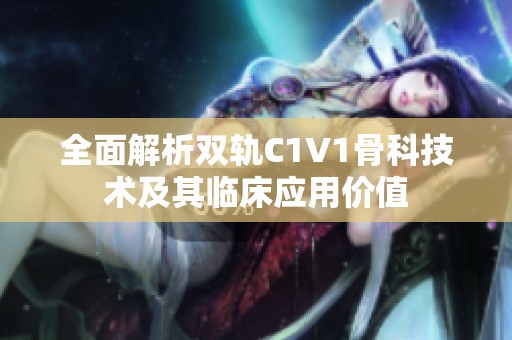 全面解析双轨C1V1骨科技术及其临床应用价值