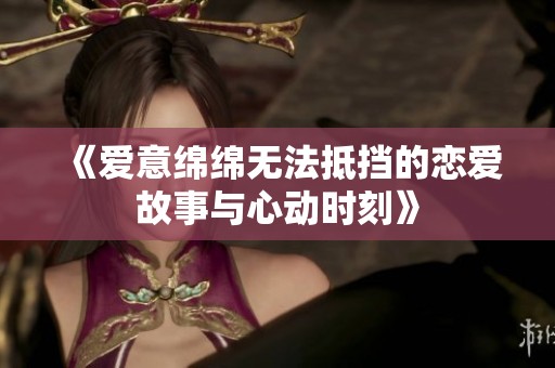 《爱意绵绵无法抵挡的恋爱故事与心动时刻》