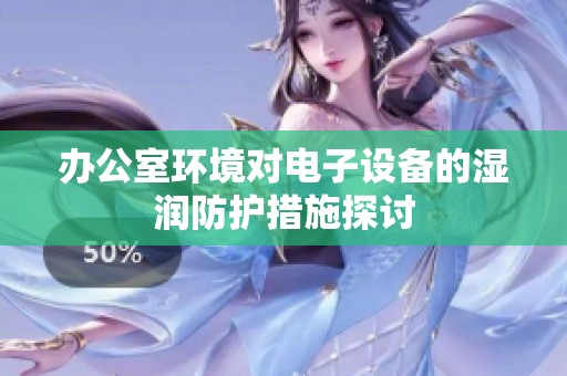 办公室环境对电子设备的湿润防护措施探讨