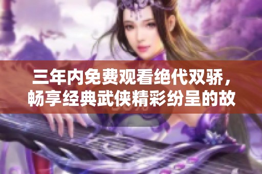三年内免费观看绝代双骄，畅享经典武侠精彩纷呈的故事