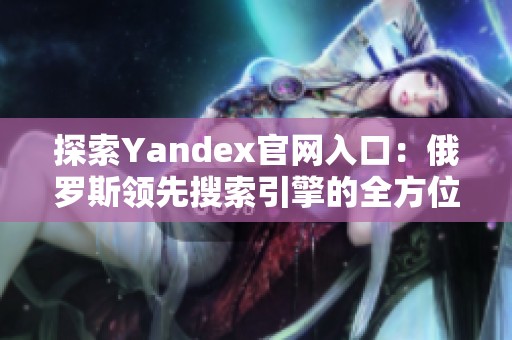 探索Yandex官网入口：俄罗斯领先搜索引擎的全方位指南