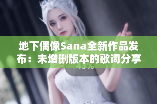 地下偶像Sana全新作品发布：未增删版本的歌词分享