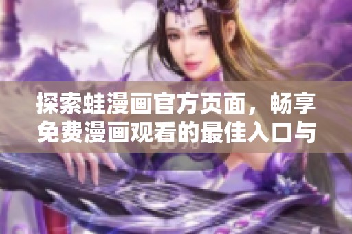 探索蛙漫画官方页面，畅享免费漫画观看的最佳入口与指南