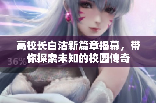 高校长白沽新篇章揭幕，带你探索未知的校园传奇