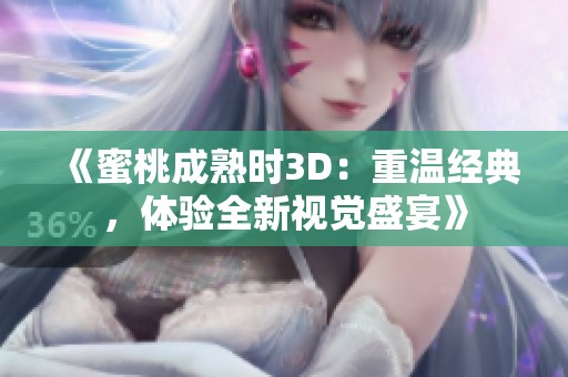 《蜜桃成熟时3D：重温经典，体验全新视觉盛宴》
