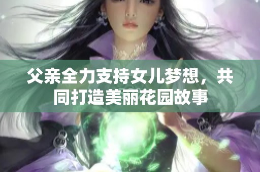 父亲全力支持女儿梦想，共同打造美丽花园故事