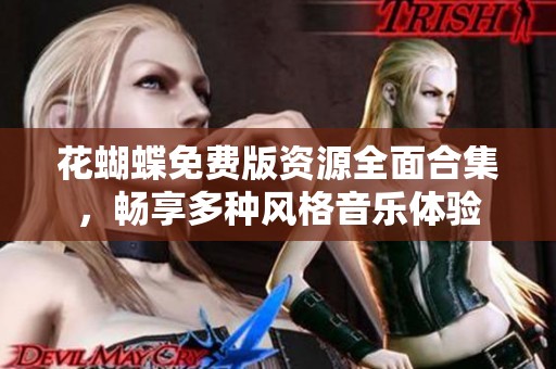 花蝴蝶免费版资源全面合集，畅享多种风格音乐体验