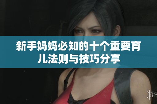 新手妈妈必知的十个重要育儿法则与技巧分享
