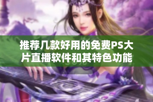 推荐几款好用的免费PS大片直播软件和其特色功能