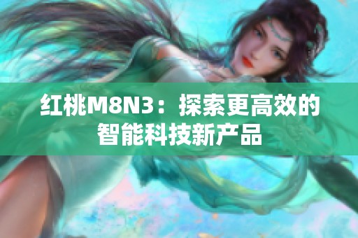 红桃M8N3：探索更高效的智能科技新产品
