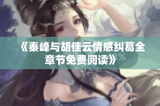《秦峰与胡佳云情感纠葛全章节免费阅读》