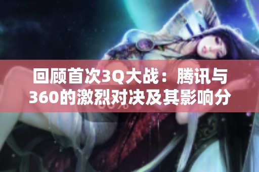 回顾首次3Q大战：腾讯与360的激烈对决及其影响分析