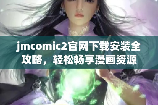 jmcomic2官网下载安装全攻略，轻松畅享漫画资源