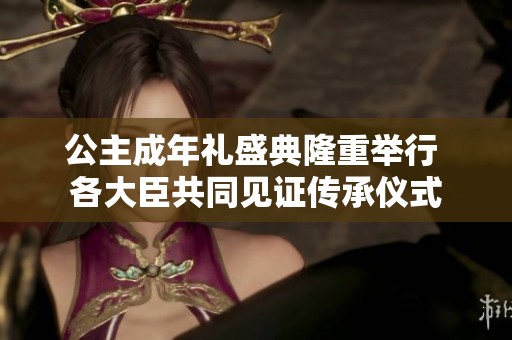 公主成年礼盛典隆重举行 各大臣共同见证传承仪式