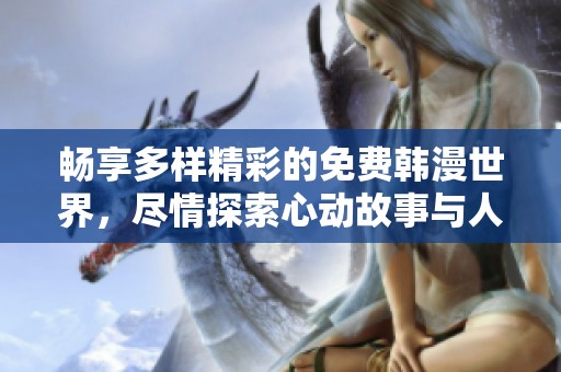 畅享多样精彩的免费韩漫世界，尽情探索心动故事与人物