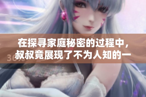 在探寻家庭秘密的过程中，叔叔竟展现了不为人知的一面
