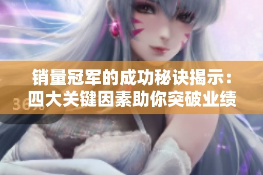 销量冠军的成功秘诀揭示：四大关键因素助你突破业绩瓶颈