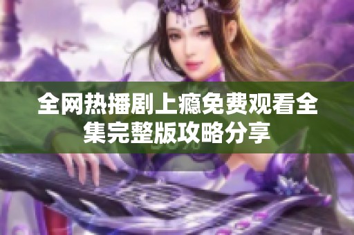 全网热播剧上瘾免费观看全集完整版攻略分享