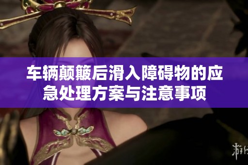 车辆颠簸后滑入障碍物的应急处理方案与注意事项