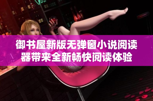 御书屋新版无弹窗小说阅读器带来全新畅快阅读体验