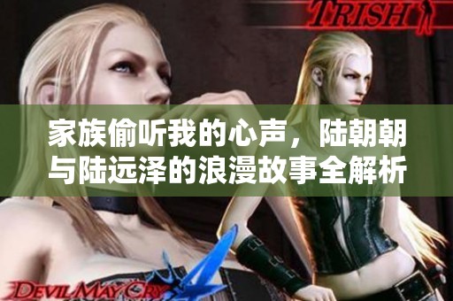家族偷听我的心声，陆朝朝与陆远泽的浪漫故事全解析