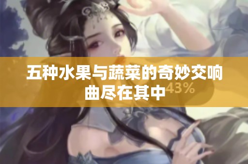 五种水果与蔬菜的奇妙交响曲尽在其中