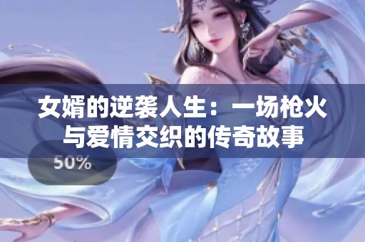 女婿的逆袭人生：一场枪火与爱情交织的传奇故事