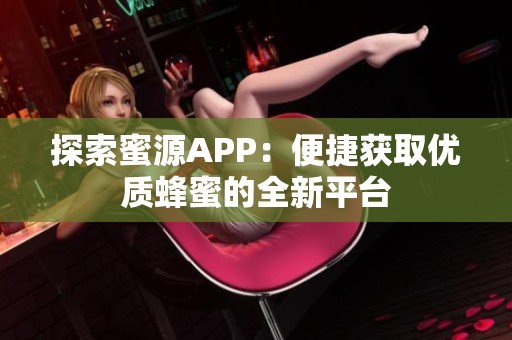 探索蜜源APP：便捷获取优质蜂蜜的全新平台