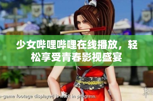 少女哔哩哔哩在线播放，轻松享受青春影视盛宴