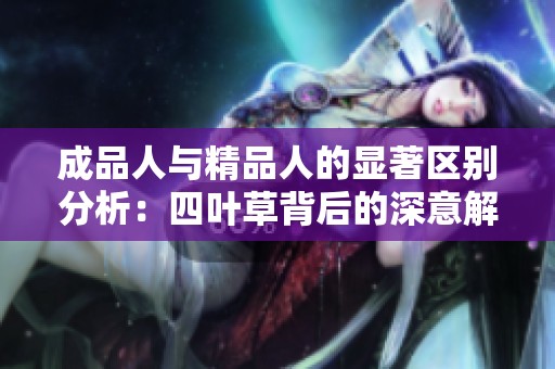 成品人与精品人的显著区别分析：四叶草背后的深意解读